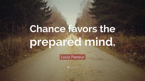 opportunity favors the prepared|Chance favors the prepared mind .